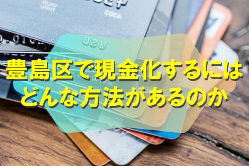 豊島区で現金化するにはどんな方法があるのか