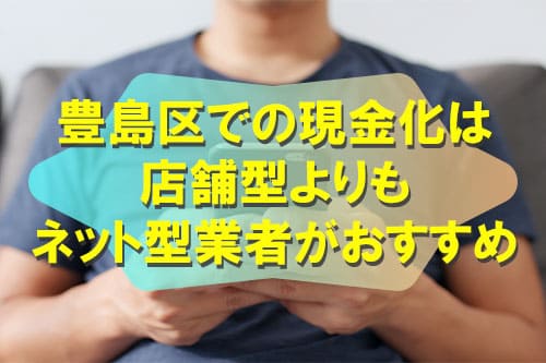 豊島区での現金化は店舗型よりもネット型業者がおすすめ